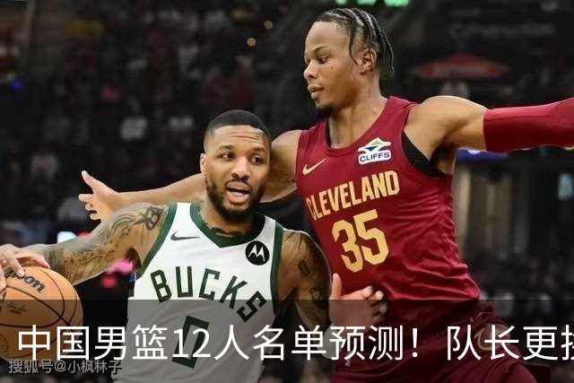 中国男篮12人名单预测！队长更换，杨瀚森王俊杰首发，赛程出炉